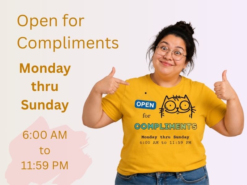 open for compliments Monday thru Sunday 6 AM to 11 59 PM
